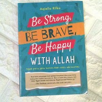 Be Strong, Be Brave, Be Happy With Allah : Nggak Perlu Galau Karena Allah Selalu Ada Buatmu