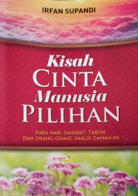 Kisah Cinta Manusia Pilihan Para Nabi, Sahabat, Tabi'in Dan Orang-Orang Shalih Zaman Ini